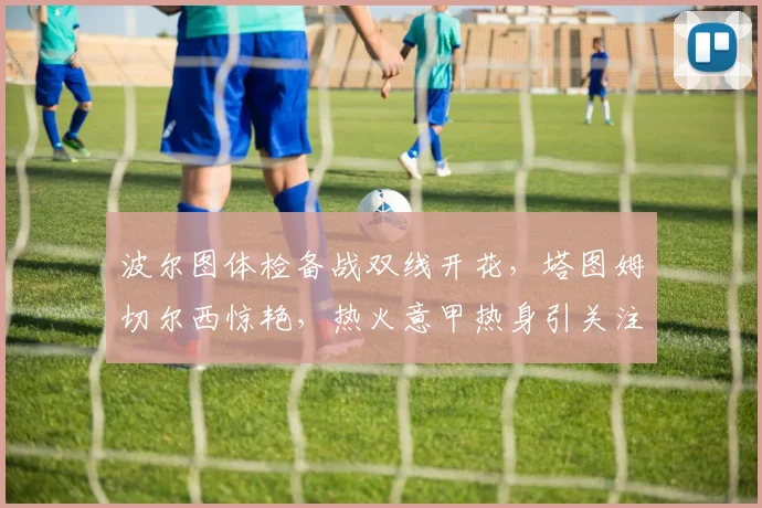 波尔图体检备战双线开花，塔图姆切