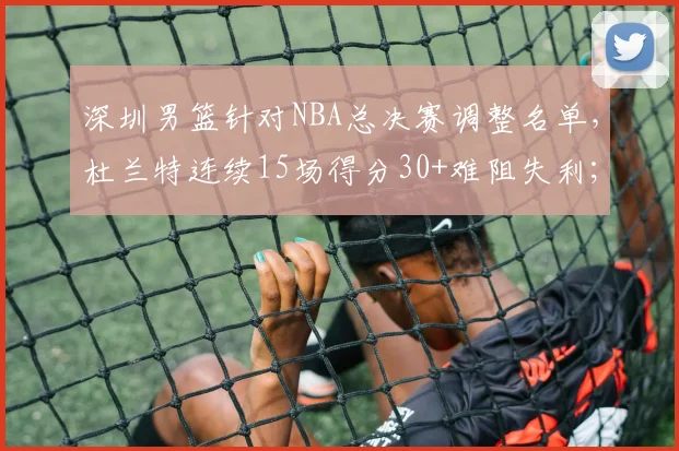 深圳男篮针对NBA总决赛调整名单，