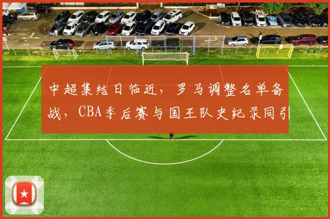 中超集结日临近，罗马调整名单备战