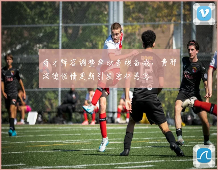 奇才阵容调整牵动多线备战，费耶诺